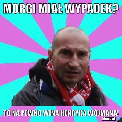 Morgi miał wypadek? to na pewno wina Henryka Wójmana!