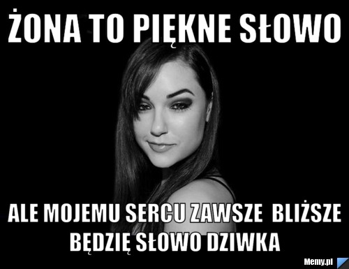 żona to piękne słowo  ale mojemu sercu zawsze  bliższe będzię słowo dziwka 