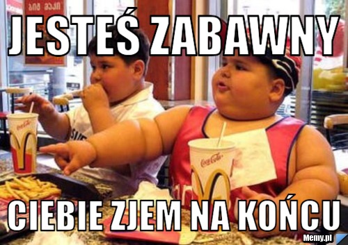 Jesteś zabawny Ciebie zjem na końcu