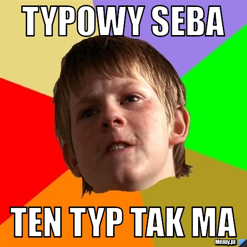 Typowy Seba ten typ tak ma