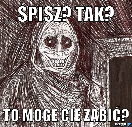 śpisz? tak? to moge cie zabić?