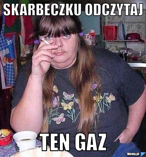 SKARBECZKU ODCZYTAJ TEN GAZ