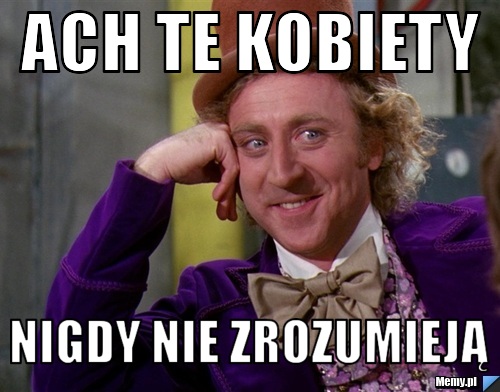 Ach te kobiety nigdy nie zrozumieją
