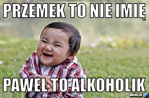 Przemek to nie imię paweł to alkoholik
