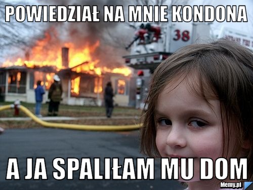Powiedział na mnie Kondona A ja spaliłam mu dom