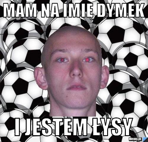 Mam na imię DYmek  i jestem łysy 