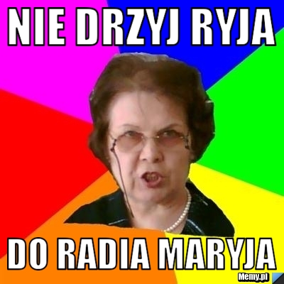 NIE DRZYJ RYJA DO RADIA MARYJA