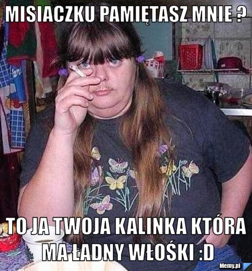 Misiaczku Pamiętasz mnie ? To ja twoja Kalinka która ma ładny włośki :D