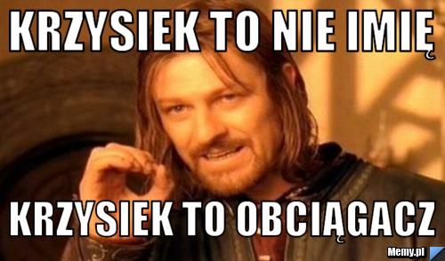 Krzysiek to nie imię  Krzysiek to obciągacz