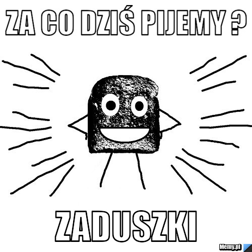 Za co dziś pijemy ? zaduszki