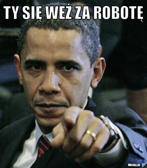 Ty się weź za robotę 