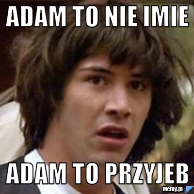 Adam to nie imie Adam to przyjeb 