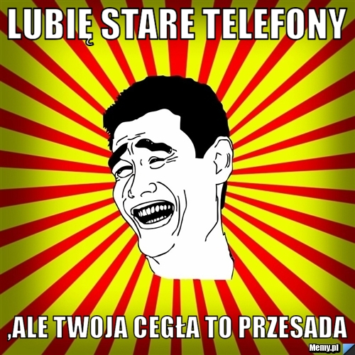 Lubię stare telefony ,ale twoja cegła to przesada
