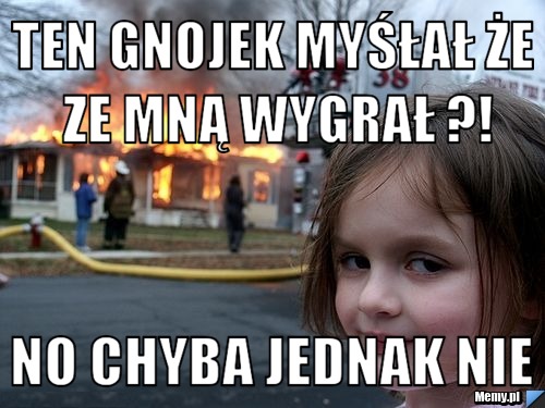 Ten gnojek myśłał że ze mną wygrał ?! no chyba jednak nie