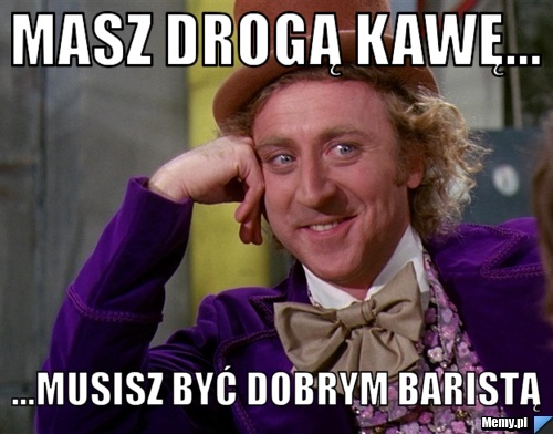 Masz Drogą Kawę... ...Musisz być dobrym Baristą