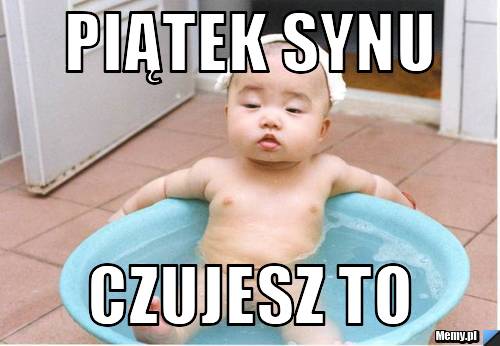 Piątek synu Czujesz to