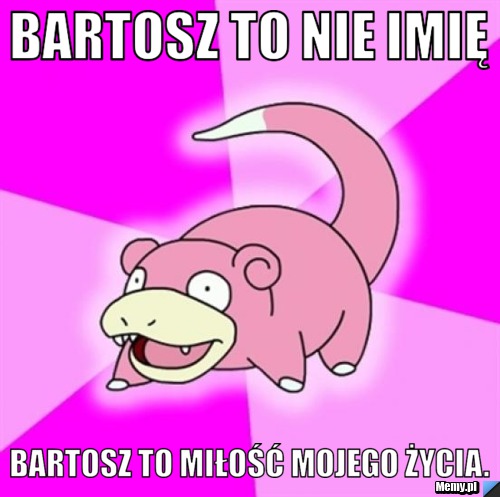 Bartosz to nie imię Bartosz to Miłość mojego życia.