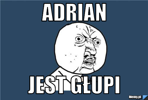 Adrian  jest głupi