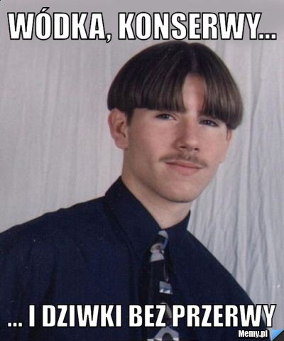Wódka, konserwy... ... i dziwki bez przerwy