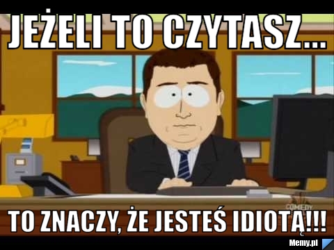 JEŻELI TO CZYTASZ... TO ZNACZY, ŻE JESTEŚ IDIOTĄ!!!