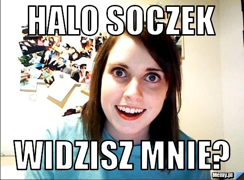 HALO SOCZEK WIDZISZ MNIE?