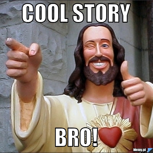 Cool story Bro!