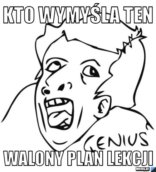 Kto Wymyśla ten  walony plan lekcji