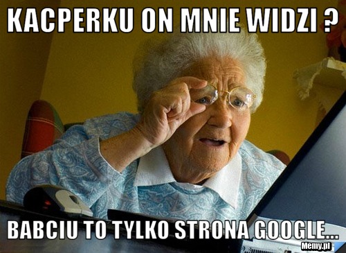 Kacperku on mnie widzi ? babciu to tylko strona google... 