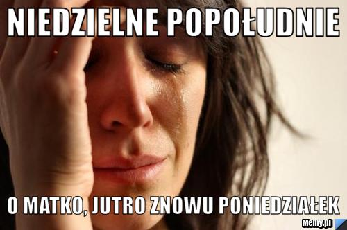 Niedzielne popołudnie O matko, jutro znowu poniedziałek