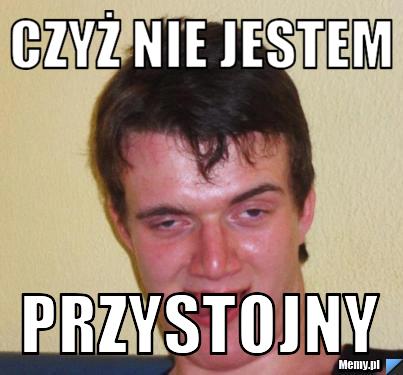 Czyż nie jestem  przystojny