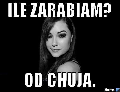 Ile zarabiam? Od chuja.