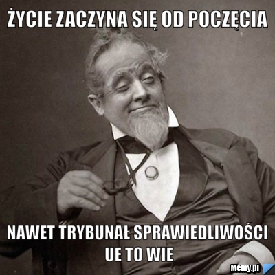 Życie zaczyna się od poczęcia Nawet Trybunał Sprawiedliwości UE to wie