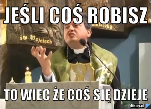 Jeśli coś robisz  to wiec że coś się dzieje