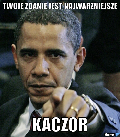 Twoje zdanie jest najwarzniejsze Kaczor