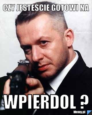 Czy jesteście gotowi na WPIERDOL ?