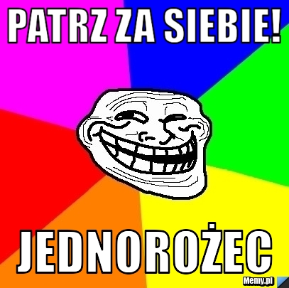 Patrz za siebie! JEDNOROŻEC