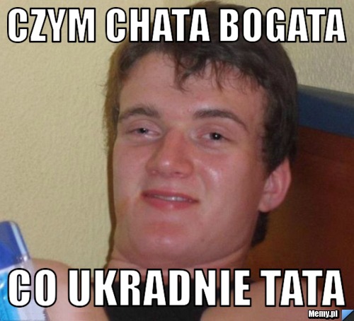 Czym chata bogata co ukradnie tata