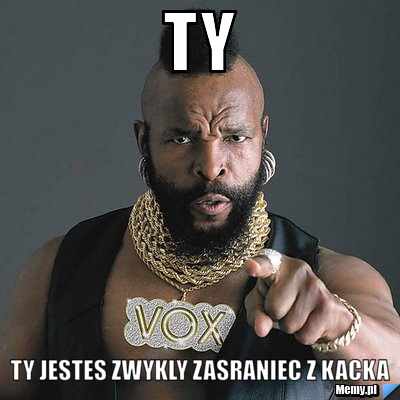 TY tY JESTES ZWYKLY ZASRANIEC Z KACKA