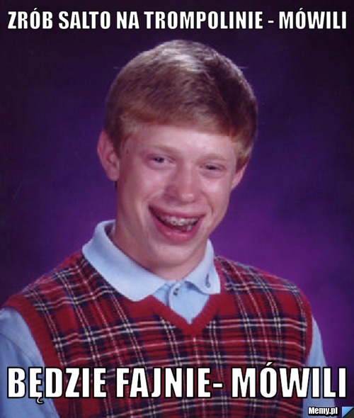 Zrób salto na trompolinie - mówili będzie fajnie- mówili