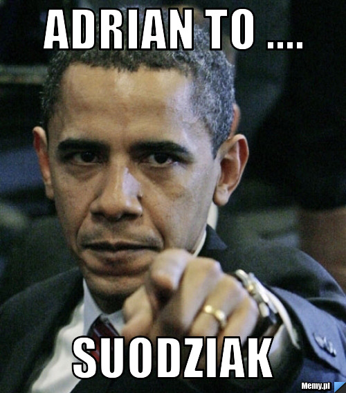 Adrian to .... suodziak