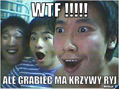 WTF !!!!! aLE GRABIEC MA KRZYWY RYJ