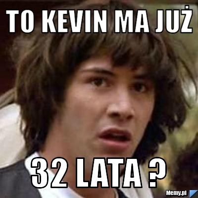 To Kevin ma już 32 lata ?