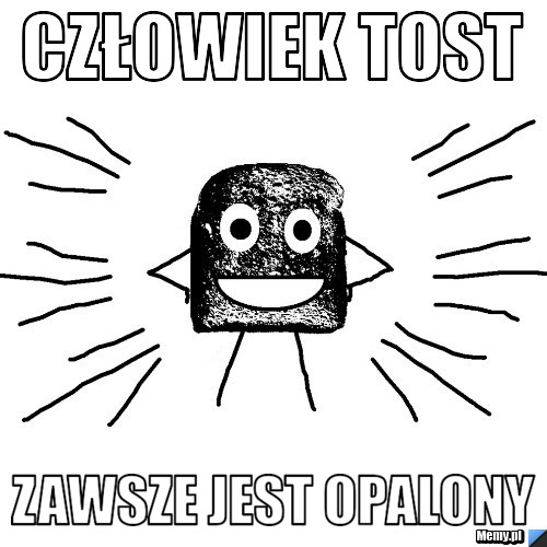 CZŁOWIEK TOST ZAWSZE JEST OPALONY