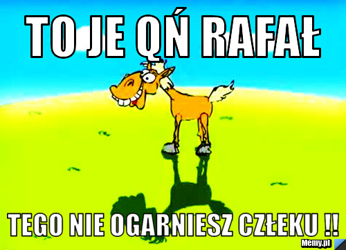 To je QŃ rafał  tego nie ogarniesz człeku !!