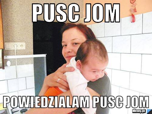 PUSC JOM POWIEDZIALAM PUSC JOM