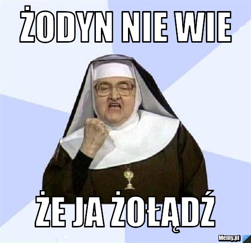 ŻODYN nie wie  że ja żołądź 