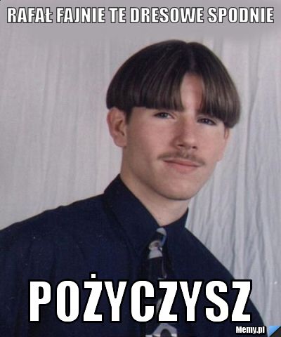 Rafał fajnie te dresowe spodnie  pożyczysz  