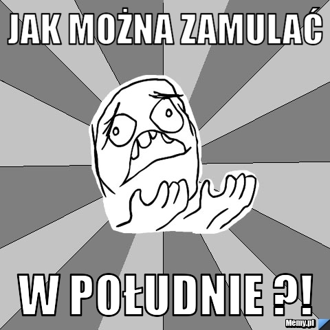Jak można zamulać w południe ?!