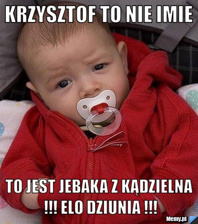Krzysztof to nie imie  to jest jebaka z kądzielna !!! elo dziunia !!!