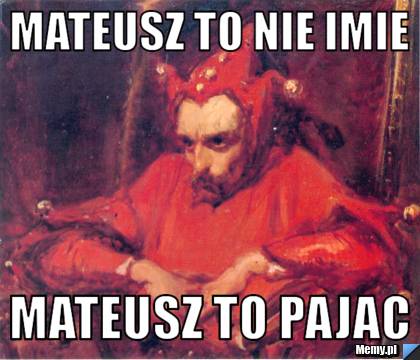 Mateusz to nie imie  Mateusz to pajac 